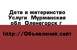 Дети и материнство Услуги. Мурманская обл.,Оленегорск г.